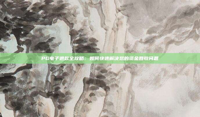 PG电子退款全攻略:如何快速解决您的资金回收问题