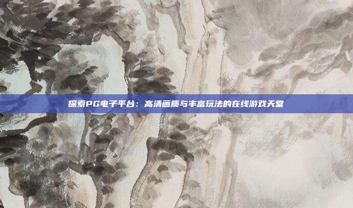 探索PG电子平台：高清画质与丰富玩法的在线游戏天堂