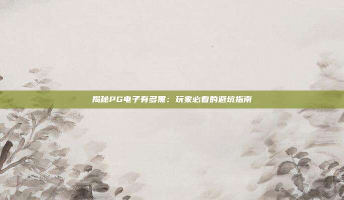 揭秘PG电子有多黑：玩家必看的避坑指南