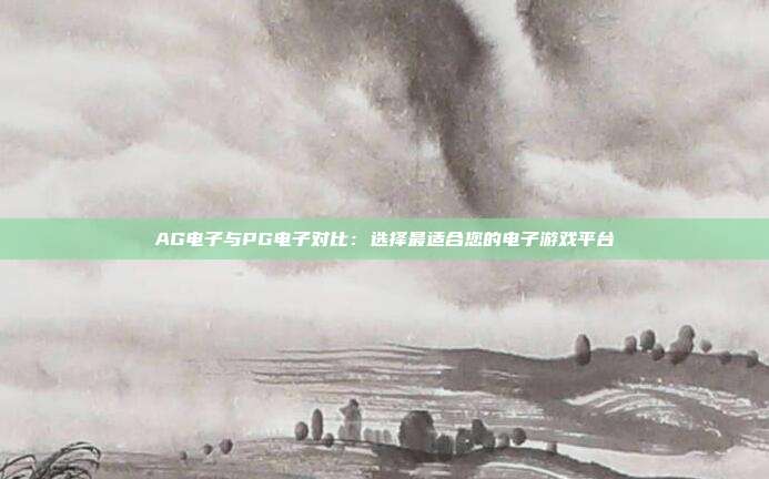 AG电子与PG电子对比：选择最适合您的电子游戏平台