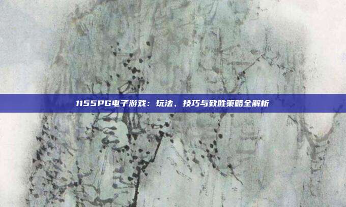 1155PG电子游戏:玩法、技巧与致胜策略全解析