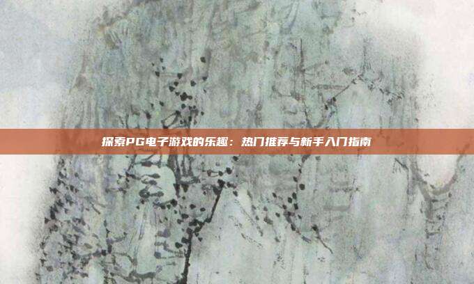 探索PG电子游戏的乐趣:热门推荐与新手入门指南