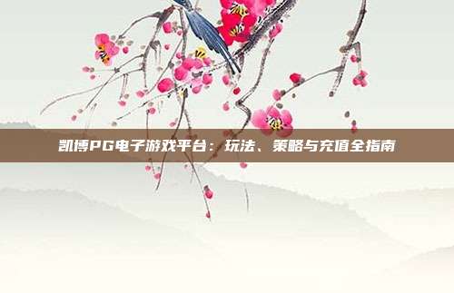 凯博PG电子游戏平台:玩法、策略与充值全指南