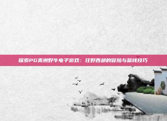 探索PG美洲野牛电子游戏：狂野西部的冒险与赢钱技巧
