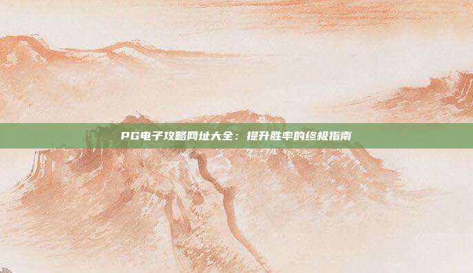 PG电子攻略网址大全：提升胜率的终极指南