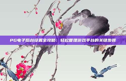 PG电子后台设置全攻略:轻松管理游戏平台的关键步骤