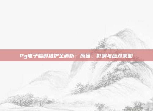 Pg电子临时维护全解析:原因、影响与应对策略