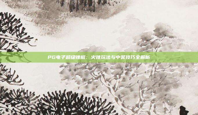 PG电子超级辣椒：火辣玩法与中奖技巧全解析