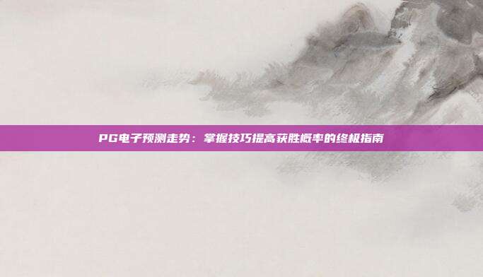 PG电子预测走势：掌握技巧提高获胜概率的终极指南