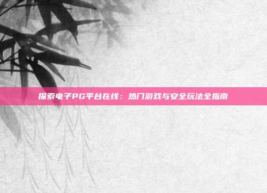 探索电子PG平台在线:热门游戏与安全玩法全指南