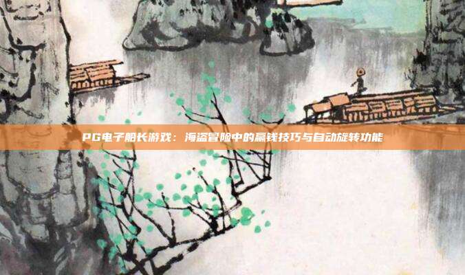 PG电子船长游戏：海盗冒险中的赢钱技巧与自动旋转功能