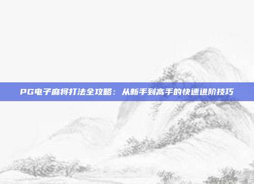 PG电子麻将打法全攻略：从新手到高手的快速进阶技巧