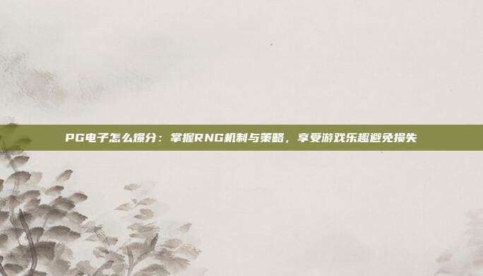 PG电子怎么爆分:掌握RNG机制与策略,享受游戏乐趣避免损失