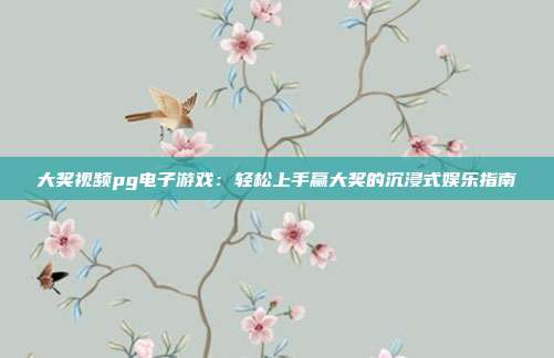 大奖视频pg电子游戏:轻松上手赢大奖的沉浸式娱乐指南