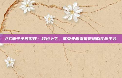 PG电子全民游戏:轻松上手,享受无限娱乐乐趣的在线平台