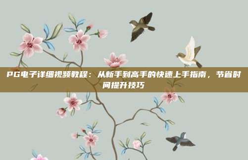 PG电子详细视频教程:从新手到高手的快速上手指南,节省时间提升技巧