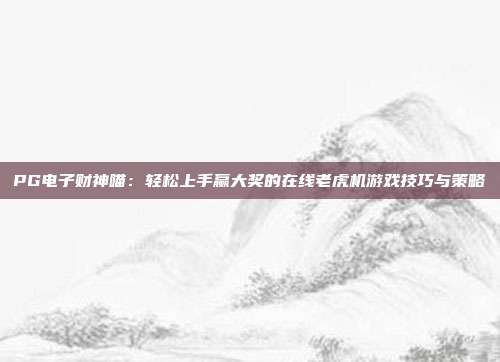 PG电子财神喵:轻松上手赢大奖的在线老虎机游戏技巧与策略