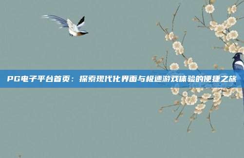 PG电子平台首页:探索现代化界面与极速游戏体验的便捷之旅