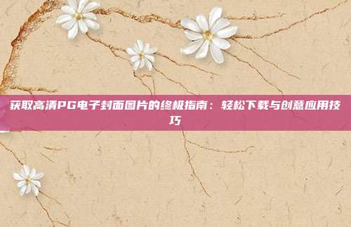 获取高清PG电子封面图片的终极指南：轻松下载与创意应用技巧