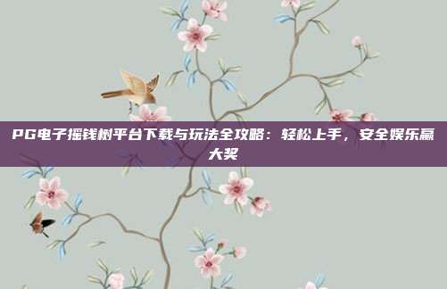 PG电子摇钱树平台下载与玩法全攻略:轻松上手,安全娱乐赢大奖