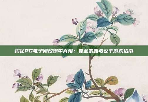 揭秘PG电子修改爆率真相：安全策略与公平游戏指南