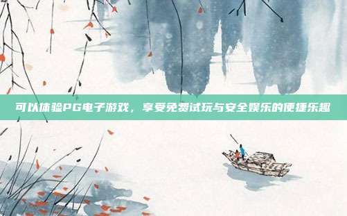 可以体验PG电子游戏,享受免费试玩与安全娱乐的便捷乐趣