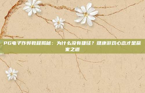 PG电子作弊教程揭秘：为什么没有捷径？健康游戏心态才是赢家之道