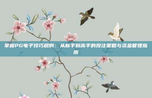 掌握PG电子技巧规则:从新手到高手的投注策略与资金管理指南