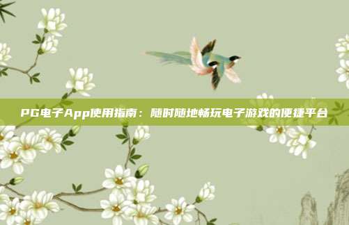 PG电子App使用指南:随时随地畅玩电子游戏的便捷平台