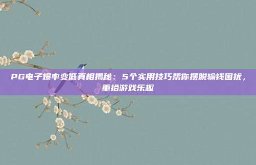 PG电子爆率变低真相揭秘：5个实用技巧帮你摆脱输钱困扰，重拾游戏乐趣