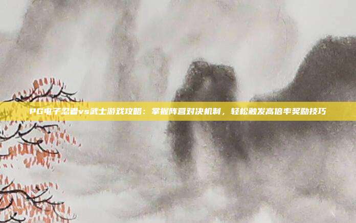 PG电子忍者vs武士游戏攻略：掌握阵营对决机制，轻松触发高倍率奖励技巧