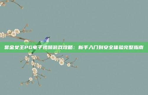赏金女王PG电子视频游戏攻略：新手入门到安全体验完整指南