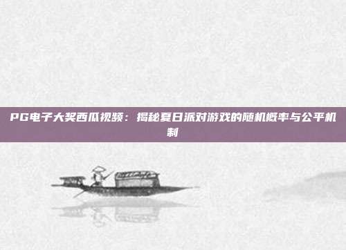PG电子大奖西瓜视频：揭秘夏日派对游戏的随机概率与公平机制