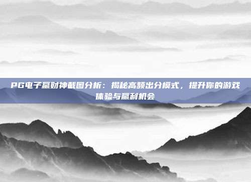 PG电子赢财神截图分析：揭秘高频出分模式，提升你的游戏体验与赢利机会