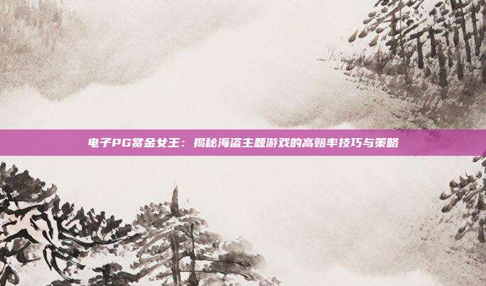 电子PG赏金女王:揭秘海盗主题游戏的高赔率技巧与策略