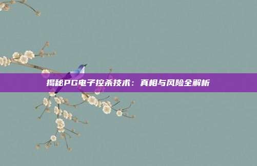 揭秘PG电子控杀技术:真相与风险全解析