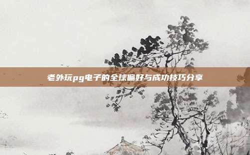 老外玩pg电子的全球偏好与成功技巧分享