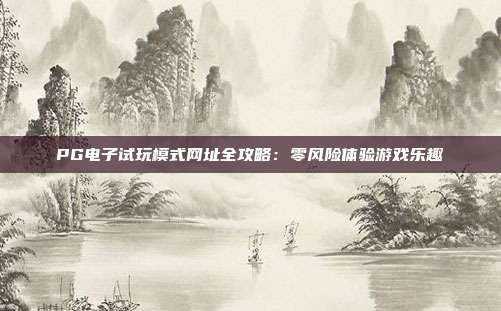 PG电子试玩模式网址全攻略:零风险体验游戏乐趣