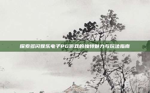 探索多闪娱乐电子PG游戏的独特魅力与玩法指南