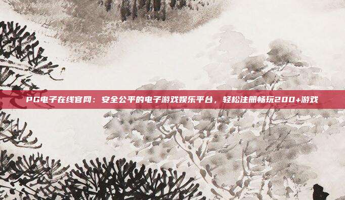 PG电子在线官网:安全公平的电子游戏娱乐平台,轻松注册畅玩200+游戏