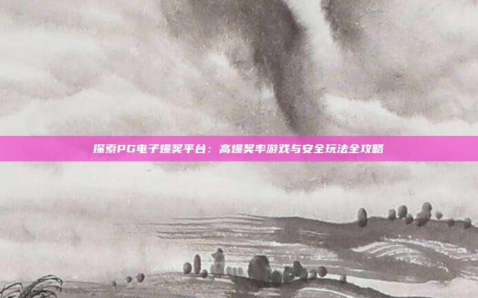 探索PG电子爆奖平台:高爆奖率游戏与安全玩法全攻略