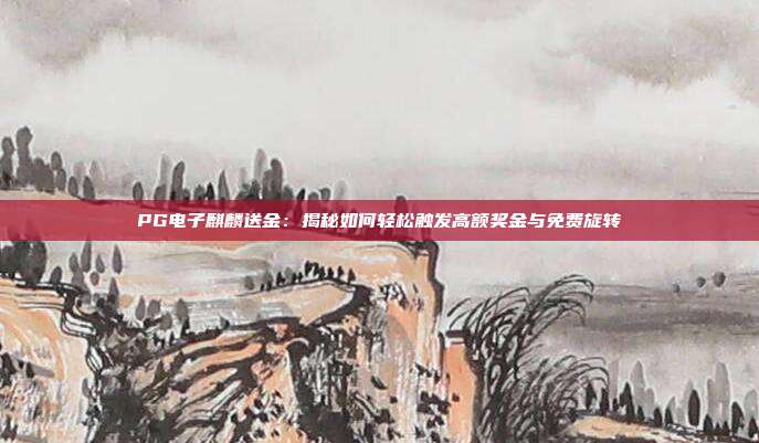 PG电子麒麟送金:揭秘如何轻松触发高额奖金与免费旋转