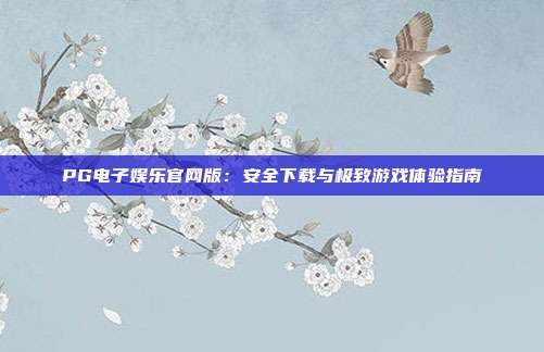 PG电子娱乐官网版：安全下载与极致游戏体验指南