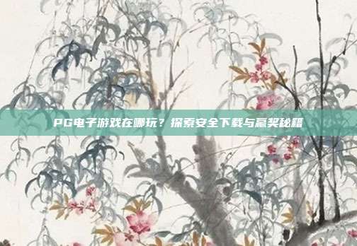 PG电子游戏在哪玩?探索安全下载与赢奖秘籍