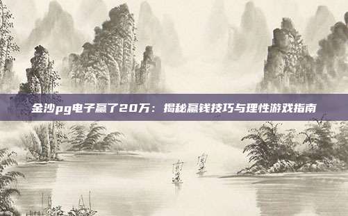 金沙pg电子赢了20万:揭秘赢钱技巧与理性游戏指南