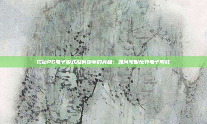 揭秘PG电子游戏控制输赢的真相:如何聪明玩转电子游戏