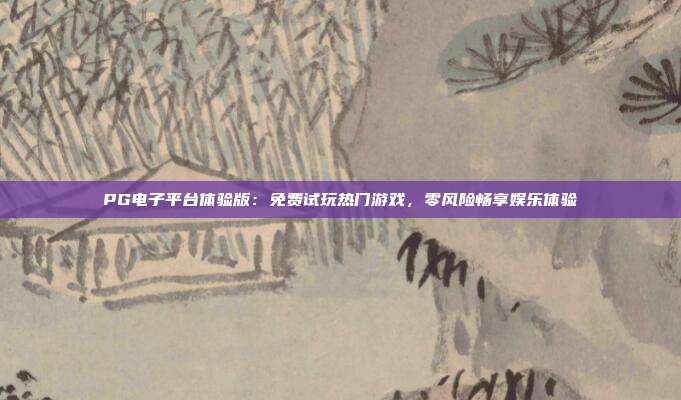 PG电子平台体验版:免费试玩热门游戏,零风险畅享娱乐体验