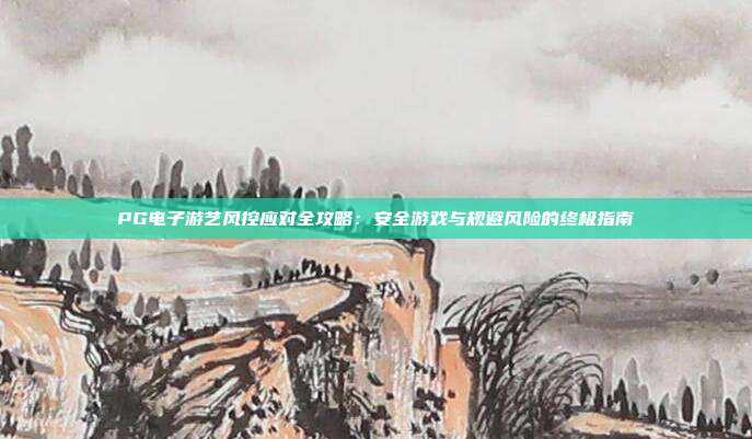 PG电子游艺风控应对全攻略:安全游戏与规避风险的终极指南