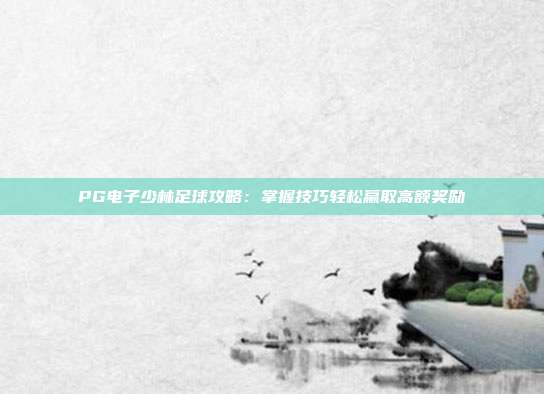 PG电子少林足球攻略:掌握技巧轻松赢取高额奖励