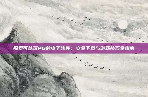 探索可以玩PG的电子软件：安全下载与游戏技巧全指南